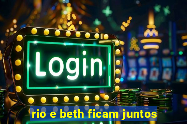 rio e beth ficam juntos